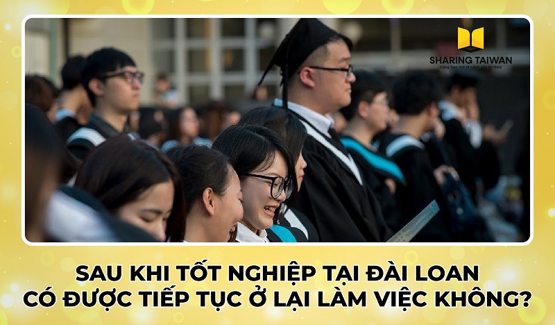 Sau khi tốt nghiệp tại Đài Loan có được tiếp tục ở lại làm việc không?